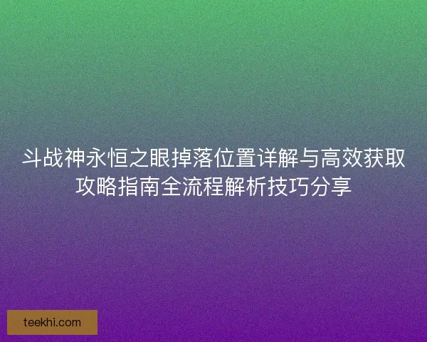 斗战神永恒之眼掉落位置详解与高效获取攻略指南全流程解析技巧分享